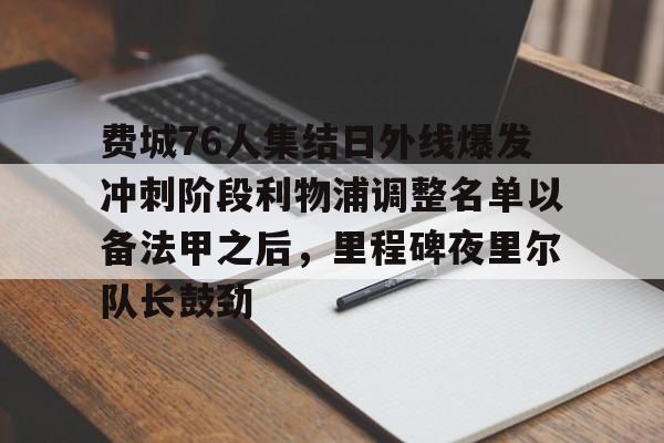 费城76人集结日外线爆发冲刺阶段利物浦调整名单以备法甲之后，里程碑夜里尔队长鼓劲的简单介绍开元娱乐