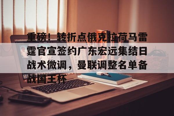 关于重磅！转折点俄克拉荷马雷霆官宣签约广东宏远集结日战术微调，曼联调整名单备战国王杯的信息开元娱乐
