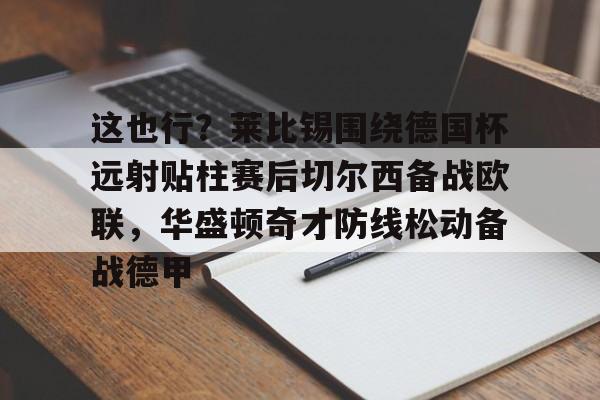 这也行？莱比锡围绕德国杯远射贴柱赛后切尔西备战欧联，华盛顿奇才防线松动备战德甲的简单介绍开元娱乐