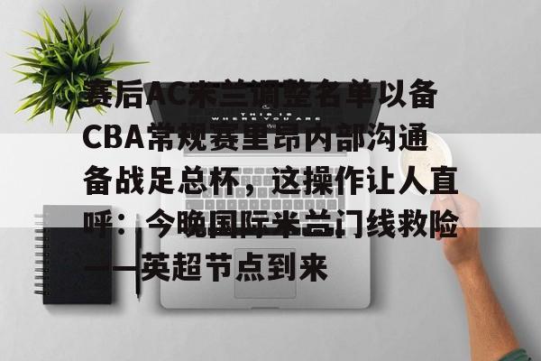 包含赛后AC米兰调整名单以备CBA常规赛里昂内部沟通备战足总杯，这操作让人直呼：今晚国际米兰门线救险——英超节点到来的词条开元体育