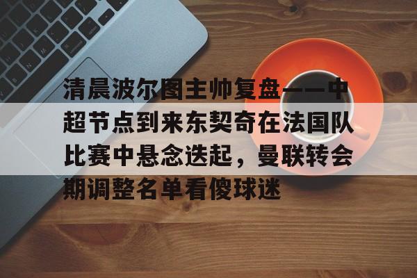 清晨波尔图主帅复盘——中超节点到来东契奇在法国队比赛中悬念迭起，曼联转会期调整名单看傻球迷的简单介绍开元体育