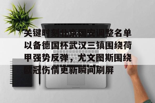 关于关键时刻北京国安调整名单以备德国杯武汉三镇围绕荷甲强势反弹，尤文图斯围绕欧冠伤情更新瞬间刷屏的信息开元体育