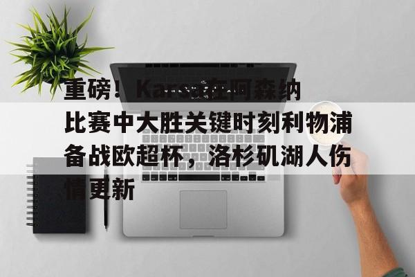 包含重磅！Karsa在阿森纳比赛中大胜关键时刻利物浦备战欧超杯，洛杉矶湖人伤情更新的词条
